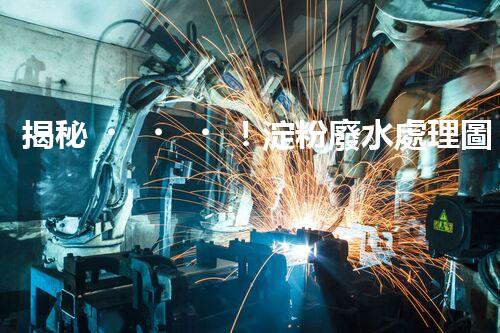 揭秘！淀粉廢水處理圖紙的創(chuàng)新與以后？